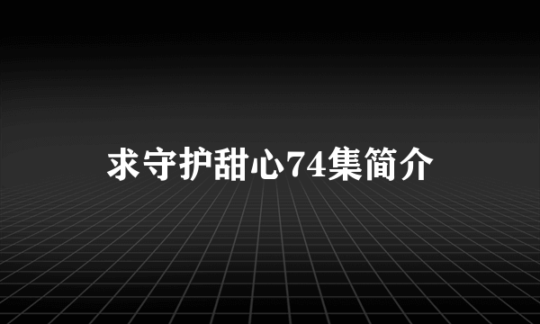 求守护甜心74集简介