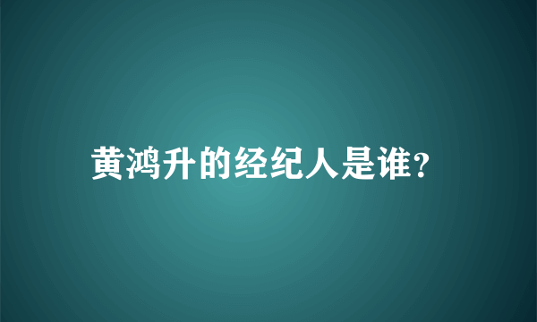 黄鸿升的经纪人是谁？