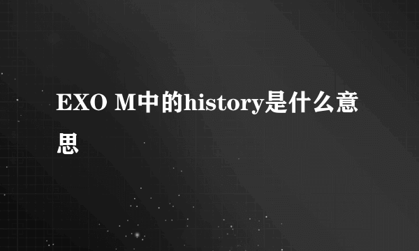 EXO M中的history是什么意思