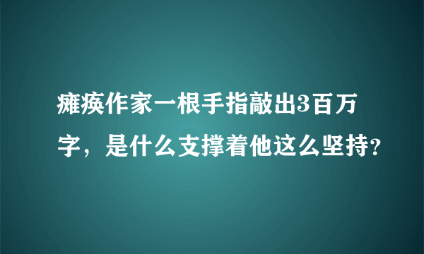 瘫痪作家一根手指敲出3百万字，是什么支撑着他这么坚持？