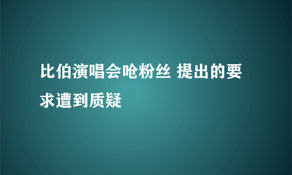 比伯演唱会呛粉丝 提出的要求遭到质疑