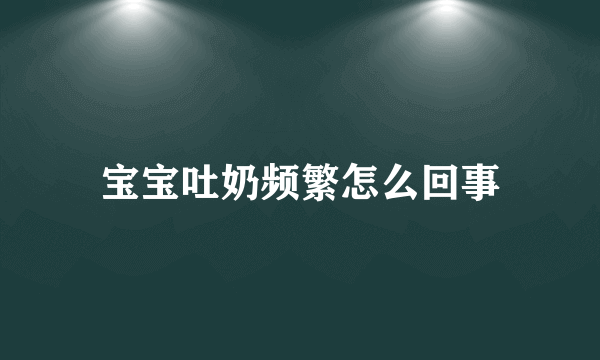 宝宝吐奶频繁怎么回事