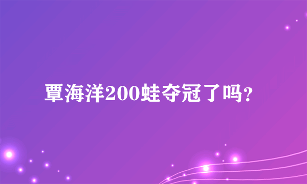 覃海洋200蛙夺冠了吗？