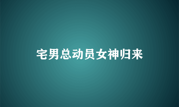 宅男总动员女神归来