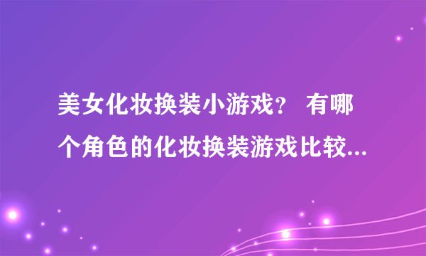 美女化妆换装小游戏？ 有哪个角色的化妆换装游戏比较流行啊？