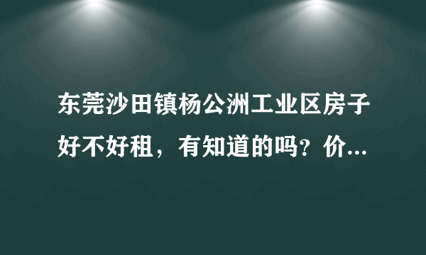 东莞沙田镇杨公洲工业区房子好不好租，有知道的吗？价钱贵吗？