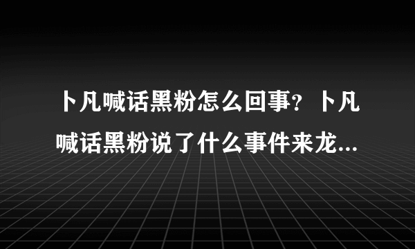 卜凡喊话黑粉怎么回事？卜凡喊话黑粉说了什么事件来龙去脉起底