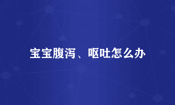 宝宝腹泻、呕吐怎么办