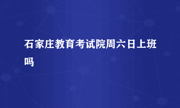 石家庄教育考试院周六日上班吗