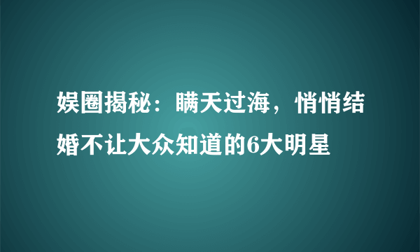 娱圈揭秘：瞒天过海，悄悄结婚不让大众知道的6大明星