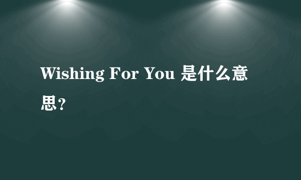 Wishing For You 是什么意思？