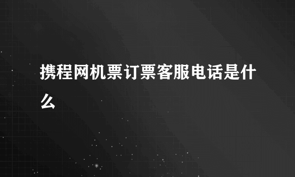 携程网机票订票客服电话是什么