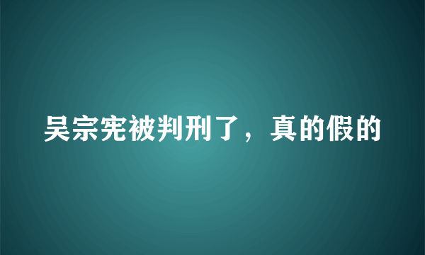 吴宗宪被判刑了，真的假的