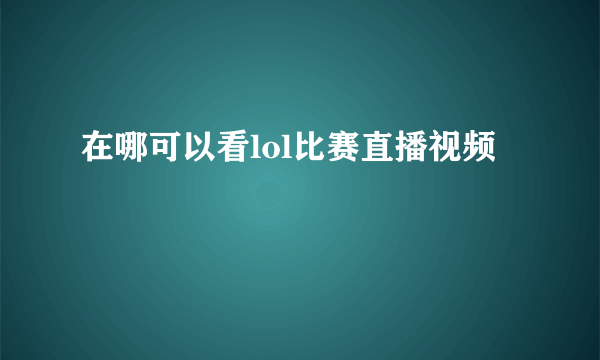 在哪可以看lol比赛直播视频