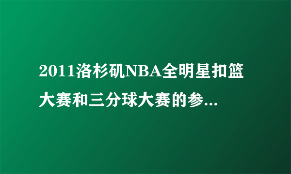 2011洛杉矶NBA全明星扣篮大赛和三分球大赛的参赛队员名单？