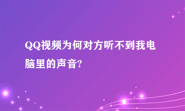 QQ视频为何对方听不到我电脑里的声音?