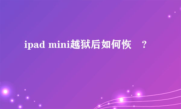 ipad mini越狱后如何恢復?