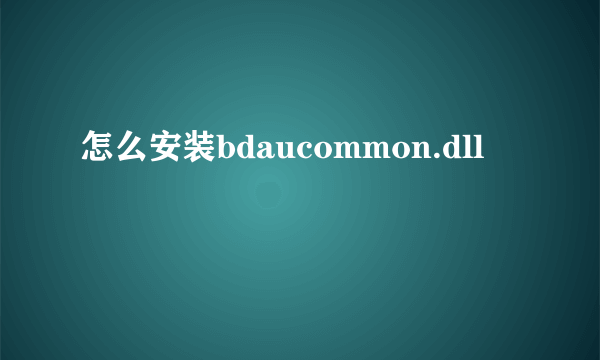 怎么安装bdaucommon.dll