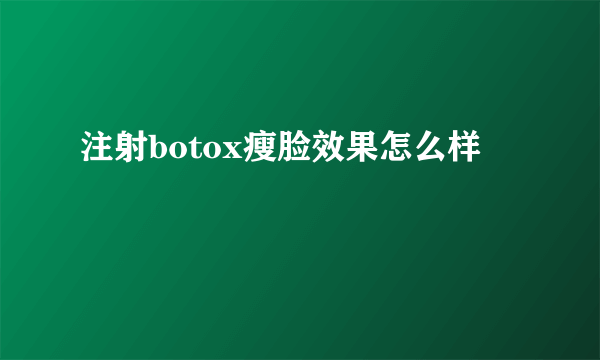 注射botox瘦脸效果怎么样