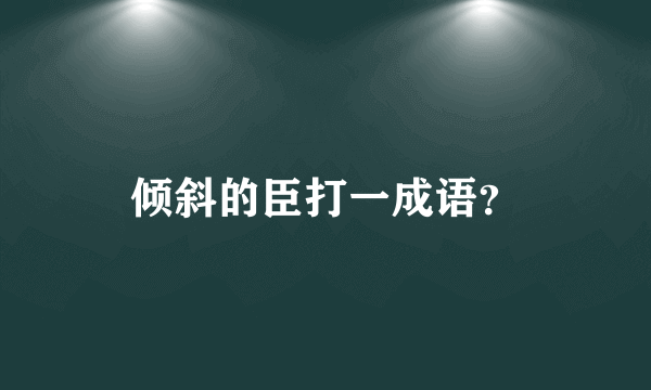 倾斜的臣打一成语？