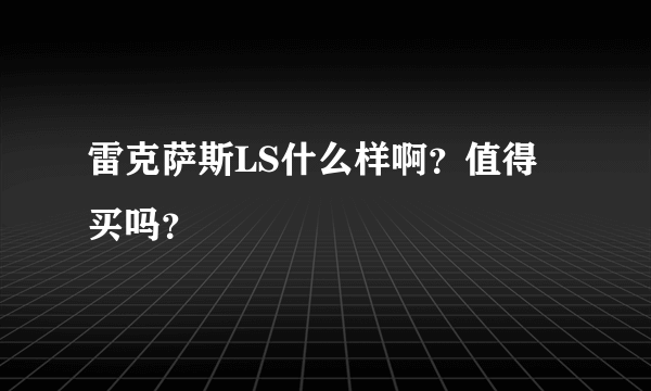 雷克萨斯LS什么样啊？值得买吗？