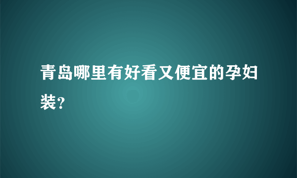 青岛哪里有好看又便宜的孕妇装？