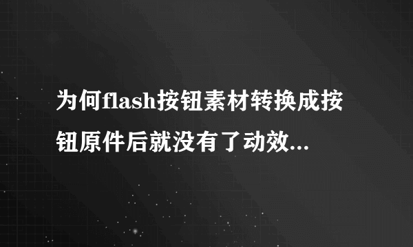 为何flash按钮素材转换成按钮原件后就没有了动效果？FLASH8 目前用什么版本的flash比较好？