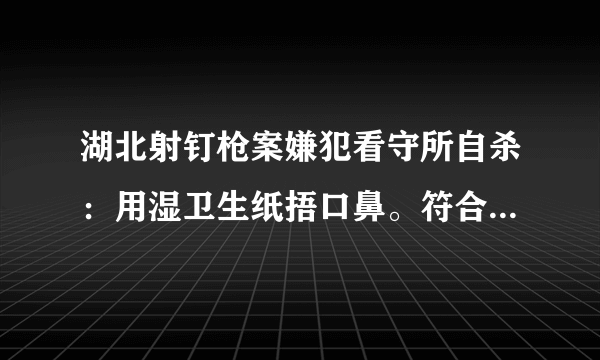 湖北射钉枪案嫌犯看守所自杀：用湿卫生纸捂口鼻。符合逻辑么，操作可行么？