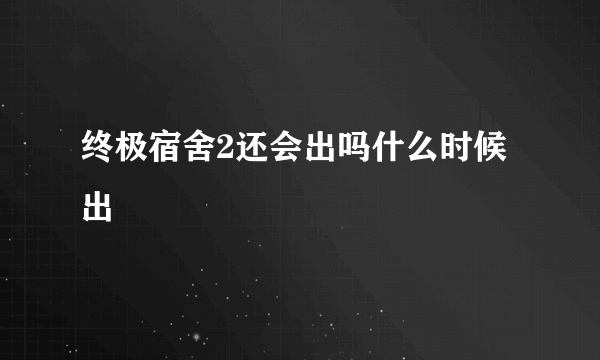 终极宿舍2还会出吗什么时候出