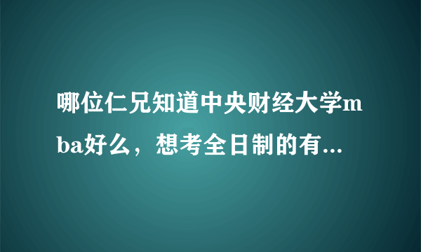 哪位仁兄知道中央财经大学mba好么，想考全日制的有出路么？