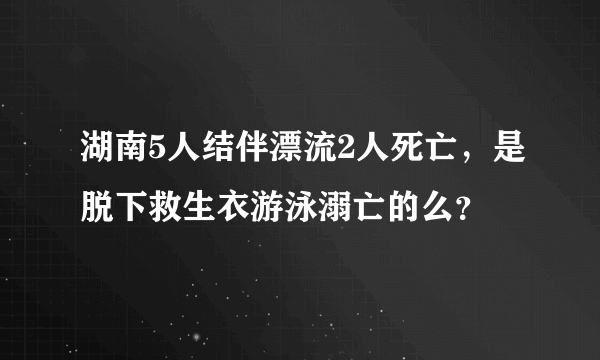 湖南5人结伴漂流2人死亡，是脱下救生衣游泳溺亡的么？