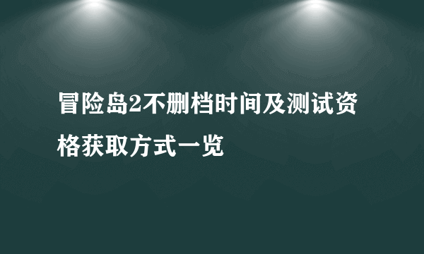 冒险岛2不删档时间及测试资格获取方式一览