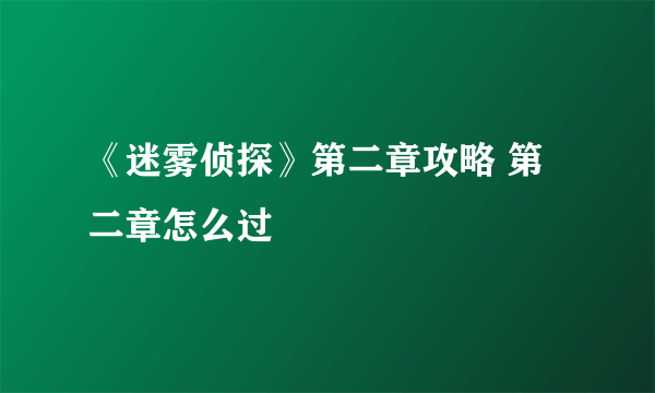 《迷雾侦探》第二章攻略 第二章怎么过