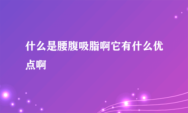 什么是腰腹吸脂啊它有什么优点啊