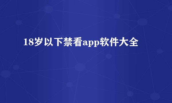 18岁以下禁看app软件大全