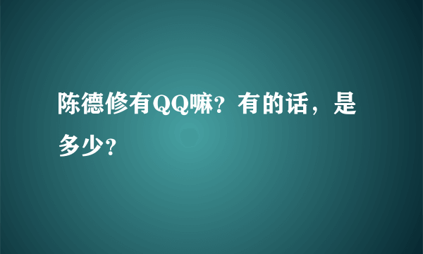 陈德修有QQ嘛？有的话，是多少？