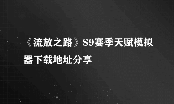 《流放之路》S9赛季天赋模拟器下载地址分享