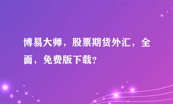 博易大师，股票期货外汇，全面，免费版下载？