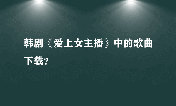 韩剧《爱上女主播》中的歌曲下载？