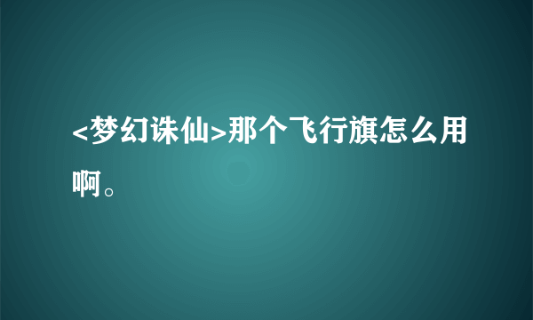 <梦幻诛仙>那个飞行旗怎么用啊。