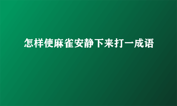 怎样使麻雀安静下来打一成语