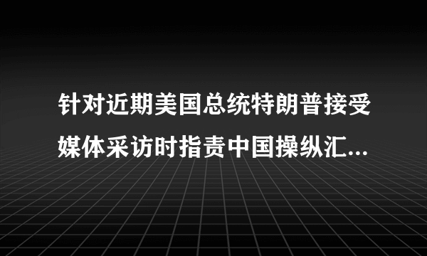 针对近期美国总统特朗普接受媒体采访时指责中国操纵汇率的言论,中方一再重申,中国的    汇率政策是负责任的,目标是确立以市场供求为根底、参考一篮子货币进行调节、有管理的    浮动汇率制度。保持人民币币值根本稳定。请运用经济生活有关知识,说明保持人民币币值根本稳定的含义及意义。〔8分〕