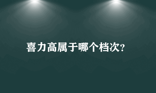 喜力高属于哪个档次？