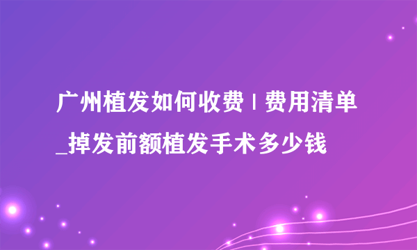 广州植发如何收费 | 费用清单_掉发前额植发手术多少钱