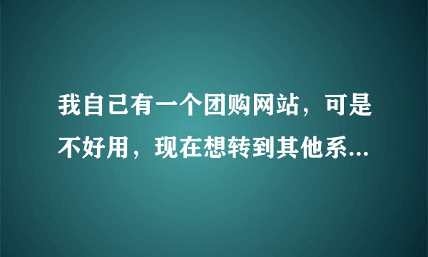 我自己有一个团购网站，可是不好用，现在想转到其他系统，是否有好的建议？方维团购系统怎么样呢？