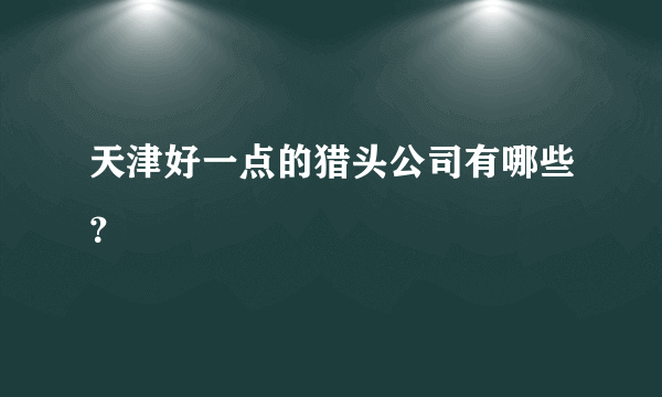 天津好一点的猎头公司有哪些？