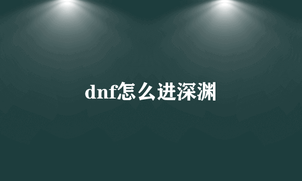 dnf怎么进深渊