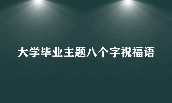 大学毕业主题八个字祝福语