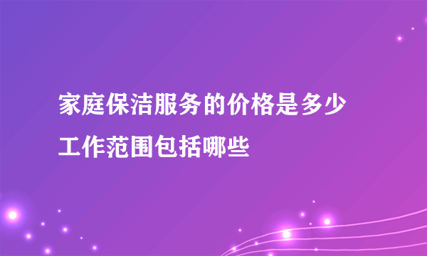 家庭保洁服务的价格是多少 工作范围包括哪些