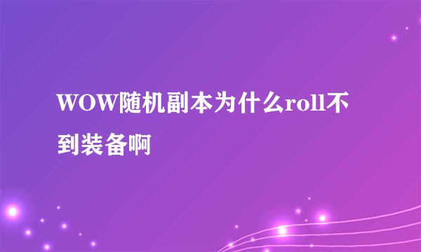 WOW随机副本为什么roll不到装备啊